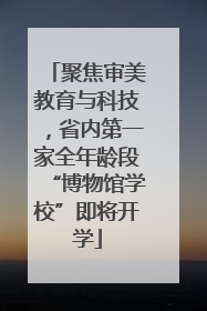 聚焦审美教育与科技，省内第一家全年龄段“博物馆学校”即将开学