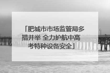 肥城市市场监管局多措并举 全力护航中高考特种设备安全