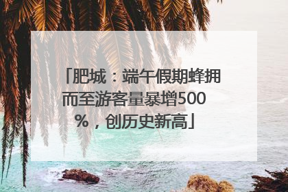 肥城：端午假期蜂拥而至游客量暴增500%，创历史新高