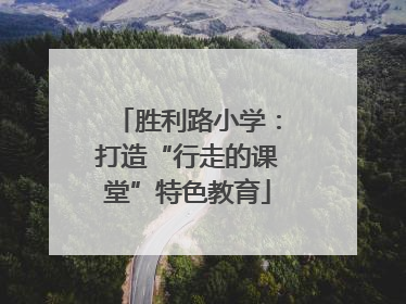 胜利路小学：打造“行走的课堂”特色教育