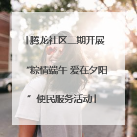 腾龙社区二期开展 “粽情端午 爱在夕阳”便民服务活动