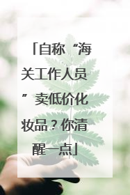 自称“海关工作人员”卖低价化妆品？你清醒一点