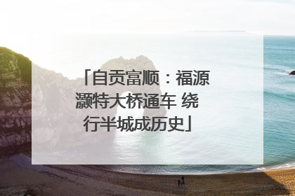 自贡富顺：福源灏特大桥通车 绕行半城成历史