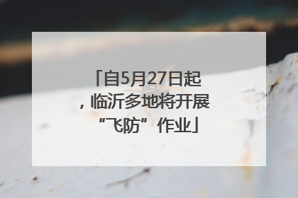 自5月27日起，临沂多地将开展“飞防”作业