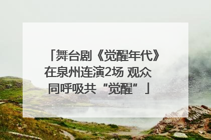 舞台剧《觉醒年代》在泉州连演2场 观众同呼吸共“觉醒”