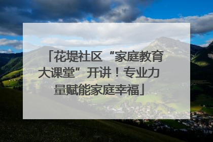 花堤社区“家庭教育大课堂”开讲！专业力量赋能家庭幸福