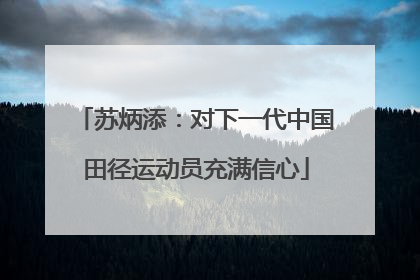 苏炳添：对下一代中国田径运动员充满信心