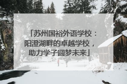 苏州国裕外语学校：阳澄湖畔的卓越学校，助力学子圆梦未来