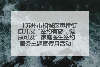 苏州市相城区黄桥街道开展“签约有感，健康可及”家庭医生签约服务主题宣传月活动