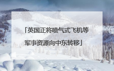 英国正将喷气式飞机等军事资源向中东转移