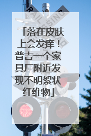 落在皮肤上会发痒！普吉一个家具厂附近发现不明絮状纤维物