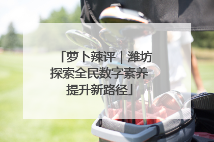 萝卜辣评｜潍坊探索全民数字素养提升新路径