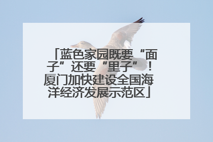 蓝色家园既要“面子”还要“里子”！厦门加快建设全国海洋经济发展示范区