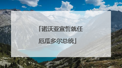 诺沃亚宣誓就任厄瓜多尔总统