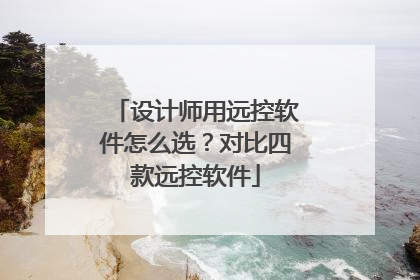 设计师用远控软件怎么选？对比四款远控软件
