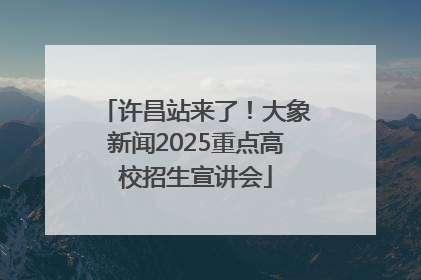 许昌站来了！大象新闻2025重点高校招生宣讲会