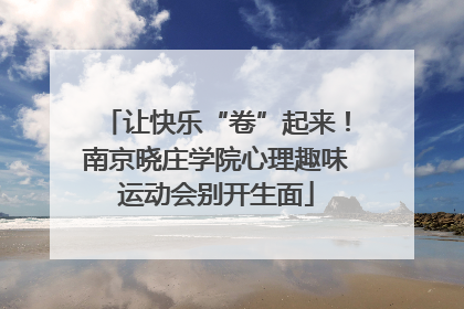 让快乐“卷”起来！南京晓庄学院心理趣味运动会别开生面