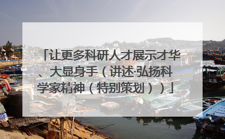 让更多科研人才展示才华、大显身手（讲述·弘扬科学家精神（特别策划））