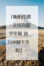 衡阳住建：交出亮眼半年报 奋力冲刺下半程
