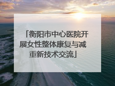 衡阳市中心医院开展女性整体康复与减重新技术交流