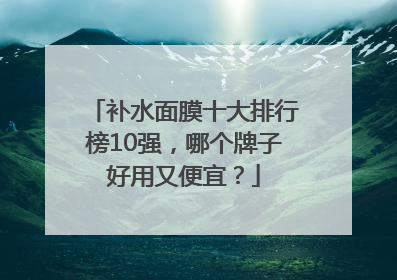 补水面膜十大排行榜10强，哪个牌子好用又便宜？