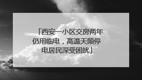 西安一小区交房两年仍用临电，高温天频停电居民深受困扰