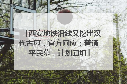 西安地铁沿线又挖出汉代古墓，官方回应：普通平民墓，计划回填