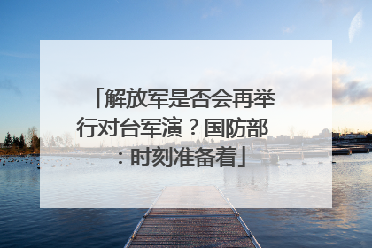 解放军是否会再举行对台军演？国防部：时刻准备着