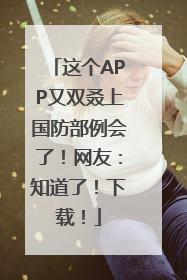 这个APP又双叒上国防部例会了！网友：知道了！下载！