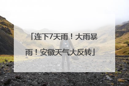 连下7天雨！大雨暴雨！安徽天气大反转