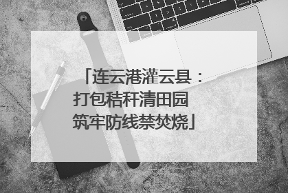 连云港灌云县：打包秸秆清田园 筑牢防线禁焚烧