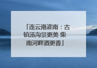 连云港灌南：古镇汤沟景更美 柴南河畔酒更香