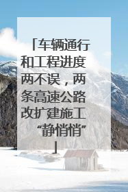 车辆通行和工程进度两不误，两条高速公路改扩建施工“静悄悄”