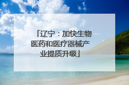 辽宁：加快生物医药和医疗器械产业提质升级