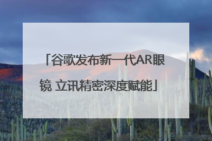 谷歌发布新一代AR眼镜 立讯精密深度赋能