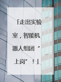 走出实验室，智能机器人组团“上岗”！