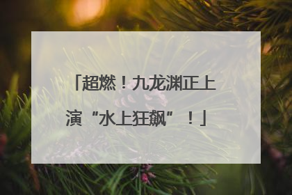 超燃！九龙渊正上演“水上狂飙”！