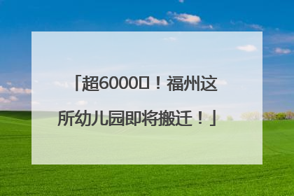 超6000㎡！福州这所幼儿园即将搬迁！