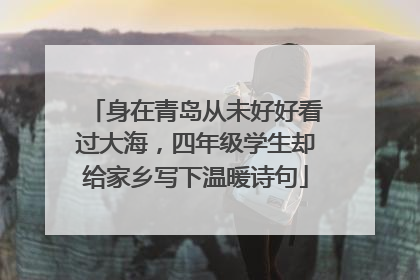 身在青岛从未好好看过大海，四年级学生却给家乡写下温暖诗句