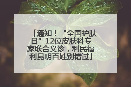 通知！“全国护肤日”12位皮肤科专家联合义诊，利民福利昆明百姓别错过