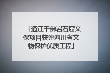 通江千佛岩石窟文保项目获评四川省文物保护优质工程