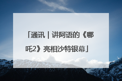 通讯｜讲阿语的《哪吒2》亮相沙特银幕