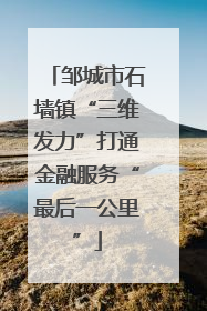 邹城市石墙镇“三维发力”打通金融服务“最后一公里”