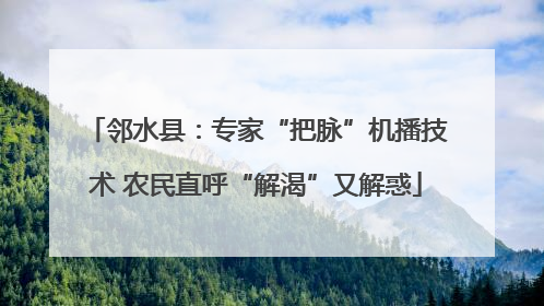 邻水县：专家“把脉”机播技术 农民直呼“解渴”又解惑