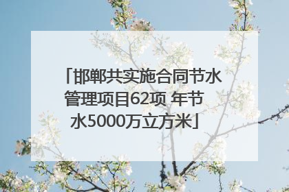 邯郸共实施合同节水管理项目62项 年节水5000万立方米