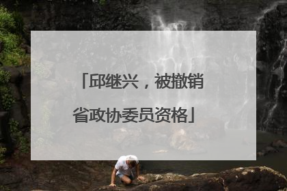 邱继兴，被撤销省政协委员资格