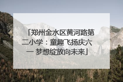 郑州金水区黄河路第二小学：童趣飞扬庆六一 梦想绽放向未来