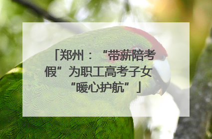 郑州：“带薪陪考假”为职工高考子女“暖心护航”