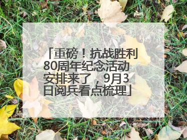 重磅！抗战胜利80周年纪念活动安排来了，9月3日阅兵看点梳理
