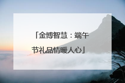 金博智慧：端午节礼品情暖人心